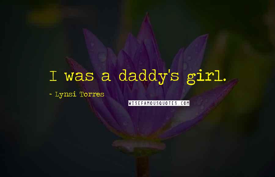 Lynsi Torres Quotes: I was a daddy's girl.