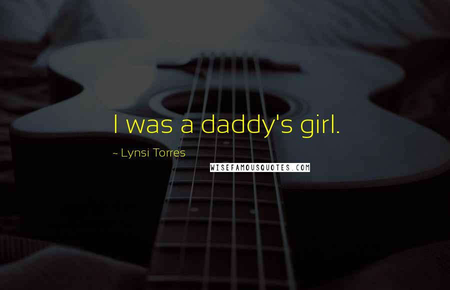 Lynsi Torres Quotes: I was a daddy's girl.