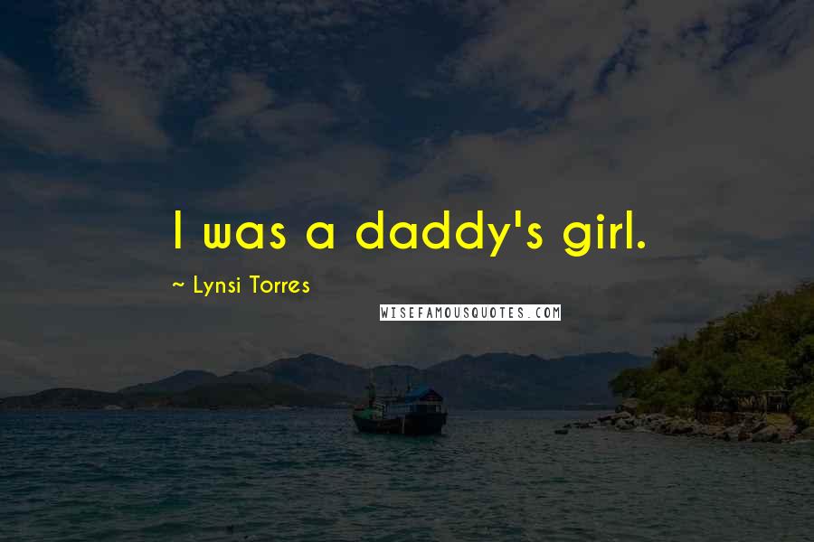 Lynsi Torres Quotes: I was a daddy's girl.