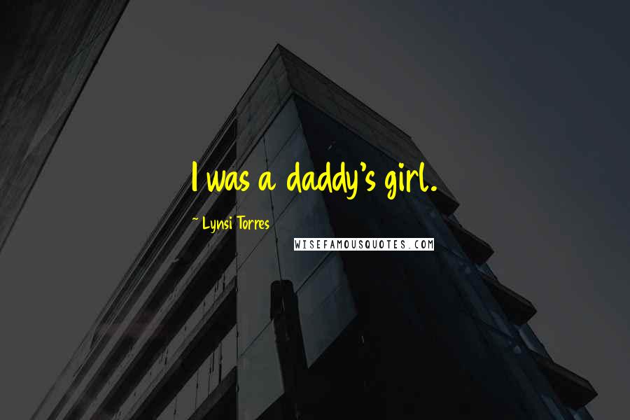 Lynsi Torres Quotes: I was a daddy's girl.