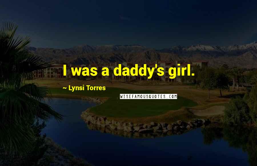 Lynsi Torres Quotes: I was a daddy's girl.