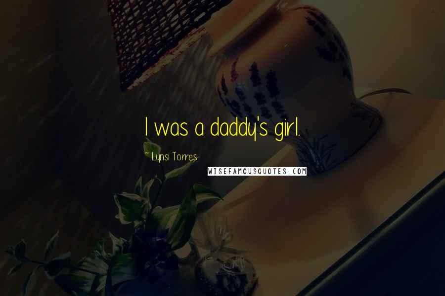 Lynsi Torres Quotes: I was a daddy's girl.