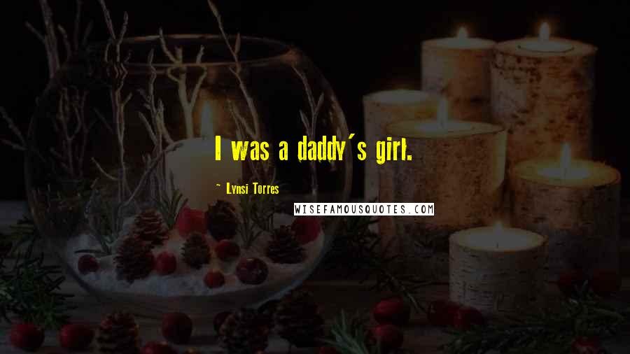 Lynsi Torres Quotes: I was a daddy's girl.