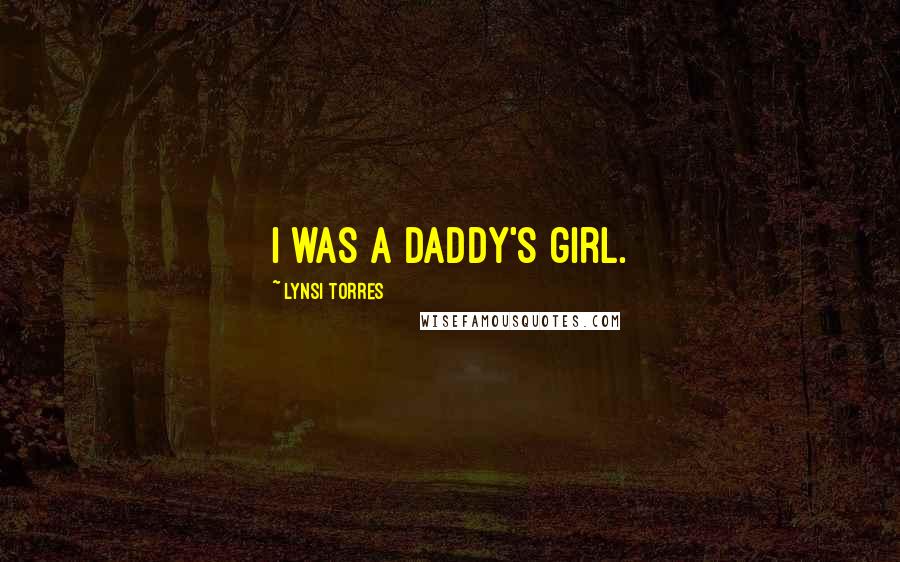 Lynsi Torres Quotes: I was a daddy's girl.