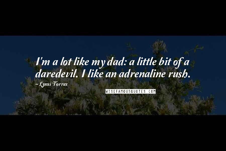Lynsi Torres Quotes: I'm a lot like my dad: a little bit of a daredevil. I like an adrenaline rush.