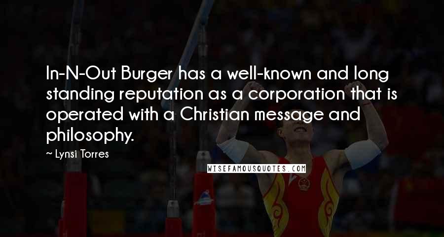 Lynsi Torres Quotes: In-N-Out Burger has a well-known and long standing reputation as a corporation that is operated with a Christian message and philosophy.