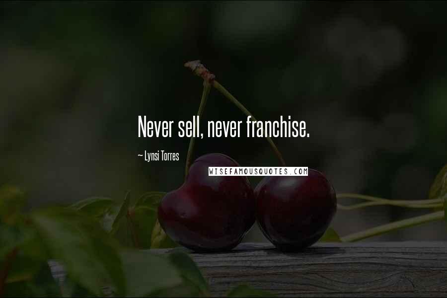 Lynsi Torres Quotes: Never sell, never franchise.