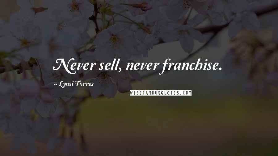 Lynsi Torres Quotes: Never sell, never franchise.