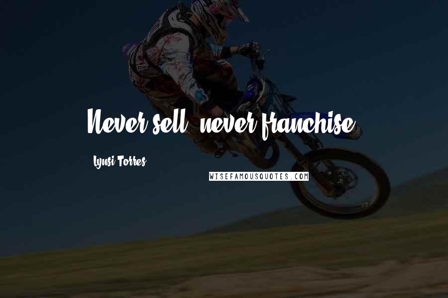 Lynsi Torres Quotes: Never sell, never franchise.