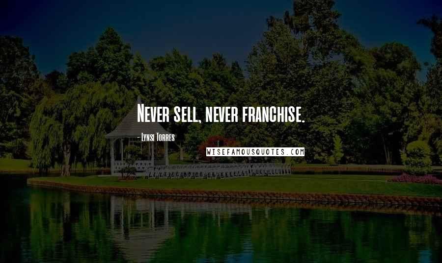 Lynsi Torres Quotes: Never sell, never franchise.