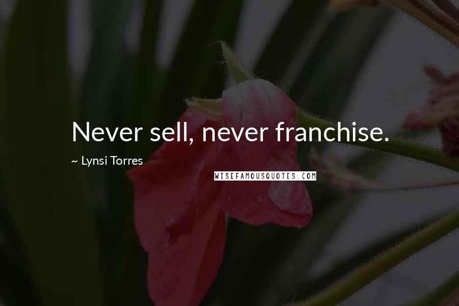 Lynsi Torres Quotes: Never sell, never franchise.