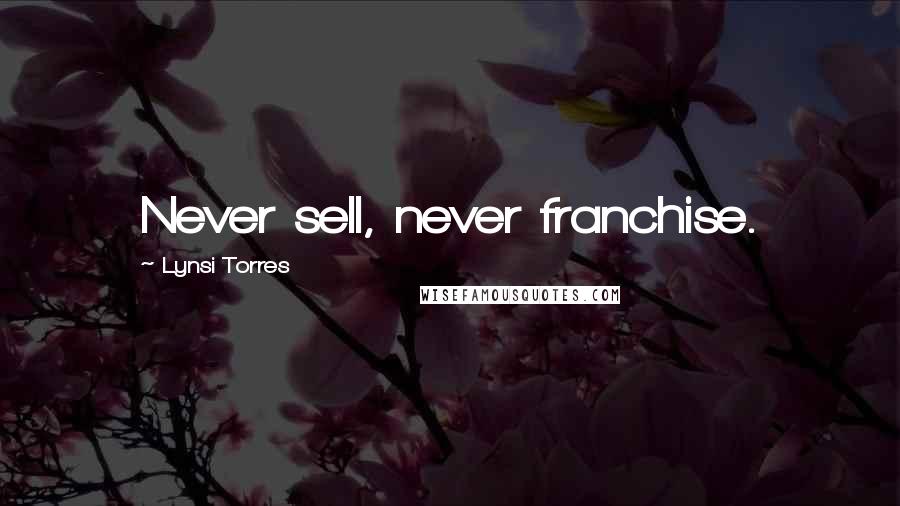 Lynsi Torres Quotes: Never sell, never franchise.