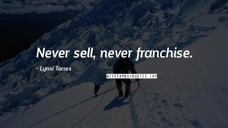 Lynsi Torres Quotes: Never sell, never franchise.