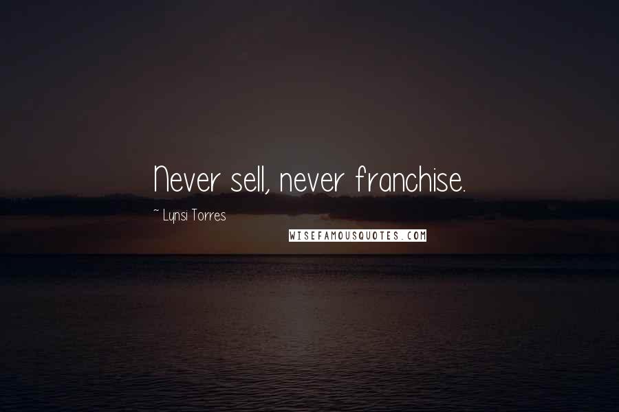 Lynsi Torres Quotes: Never sell, never franchise.