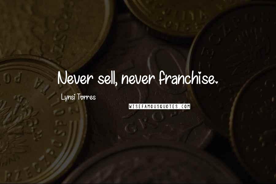 Lynsi Torres Quotes: Never sell, never franchise.