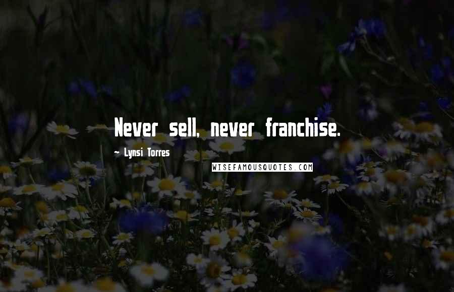 Lynsi Torres Quotes: Never sell, never franchise.