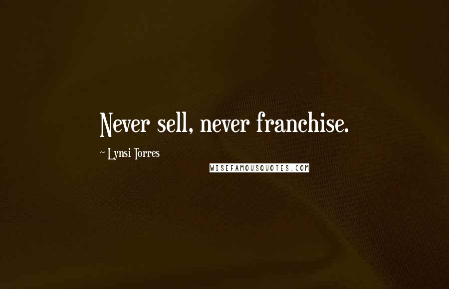 Lynsi Torres Quotes: Never sell, never franchise.