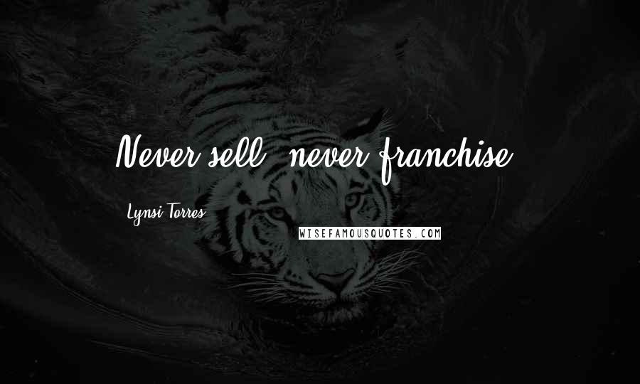 Lynsi Torres Quotes: Never sell, never franchise.