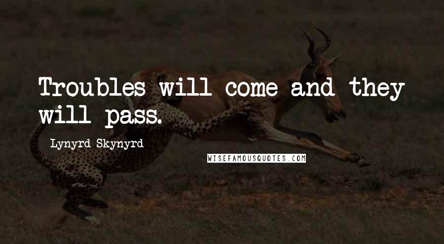 Lynyrd Skynyrd Quotes: Troubles will come and they will pass.