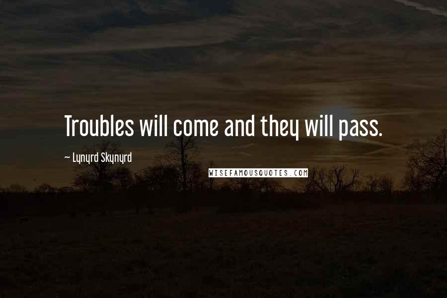 Lynyrd Skynyrd Quotes: Troubles will come and they will pass.