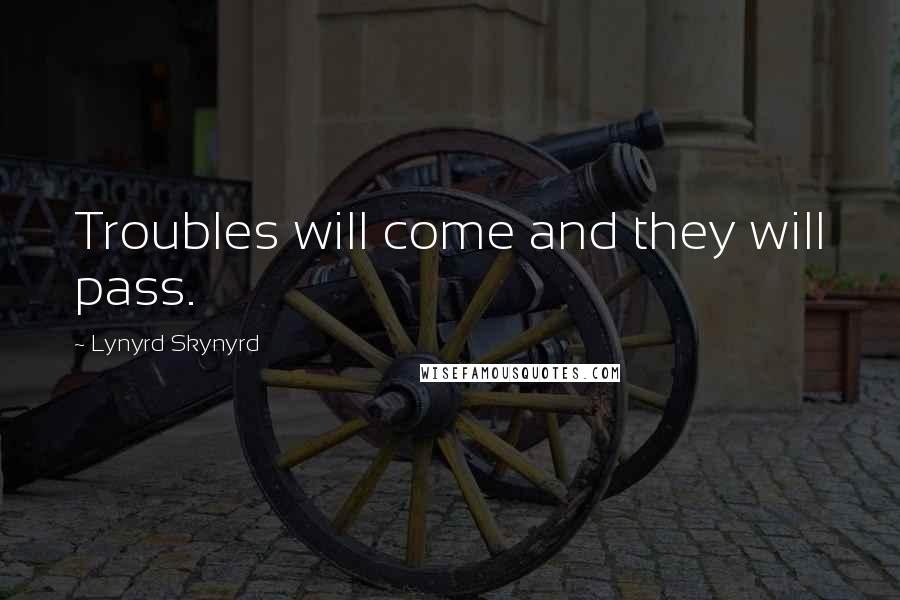 Lynyrd Skynyrd Quotes: Troubles will come and they will pass.
