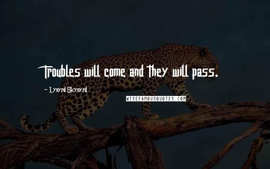 Lynyrd Skynyrd Quotes: Troubles will come and they will pass.