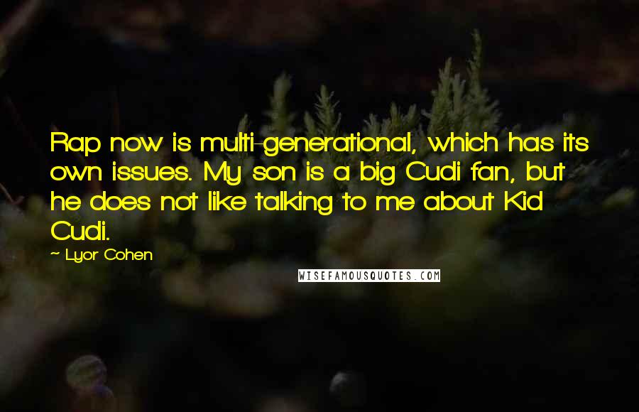 Lyor Cohen Quotes: Rap now is multi-generational, which has its own issues. My son is a big Cudi fan, but he does not like talking to me about Kid Cudi.