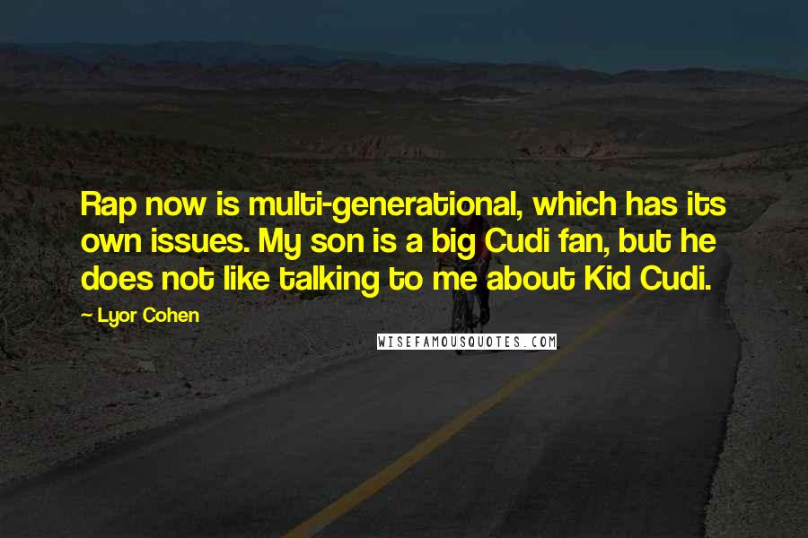 Lyor Cohen Quotes: Rap now is multi-generational, which has its own issues. My son is a big Cudi fan, but he does not like talking to me about Kid Cudi.