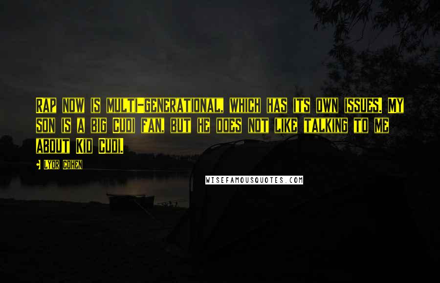 Lyor Cohen Quotes: Rap now is multi-generational, which has its own issues. My son is a big Cudi fan, but he does not like talking to me about Kid Cudi.