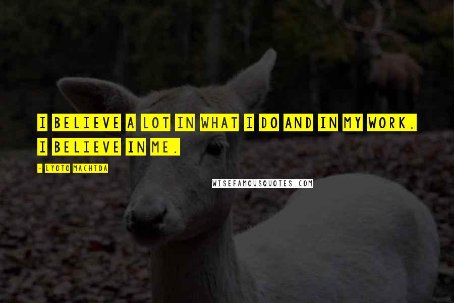 Lyoto Machida Quotes: I believe a lot in what I do and in my work. I believe in me.
