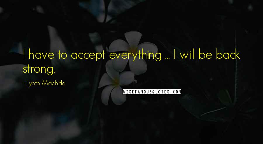 Lyoto Machida Quotes: I have to accept everything ... I will be back strong.