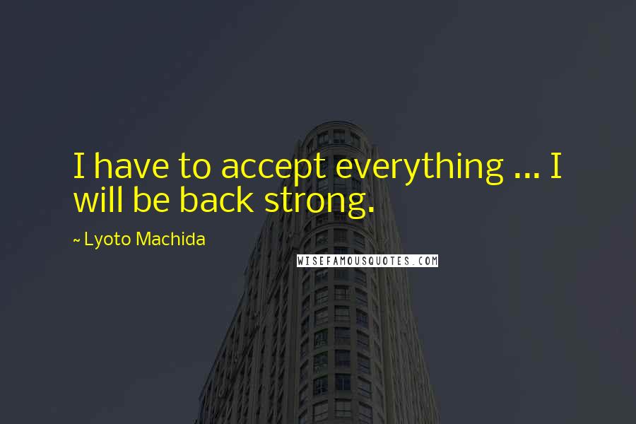 Lyoto Machida Quotes: I have to accept everything ... I will be back strong.