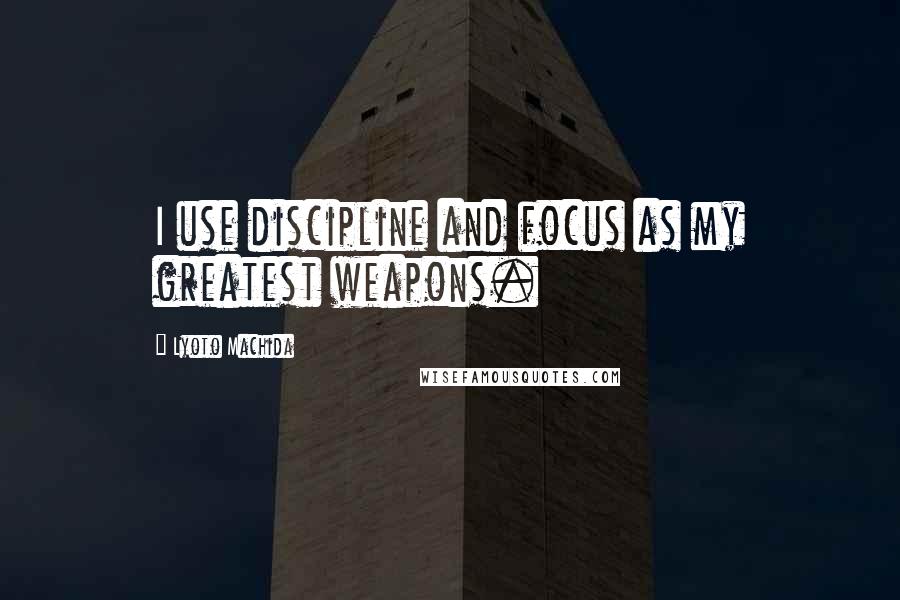 Lyoto Machida Quotes: I use discipline and focus as my greatest weapons.