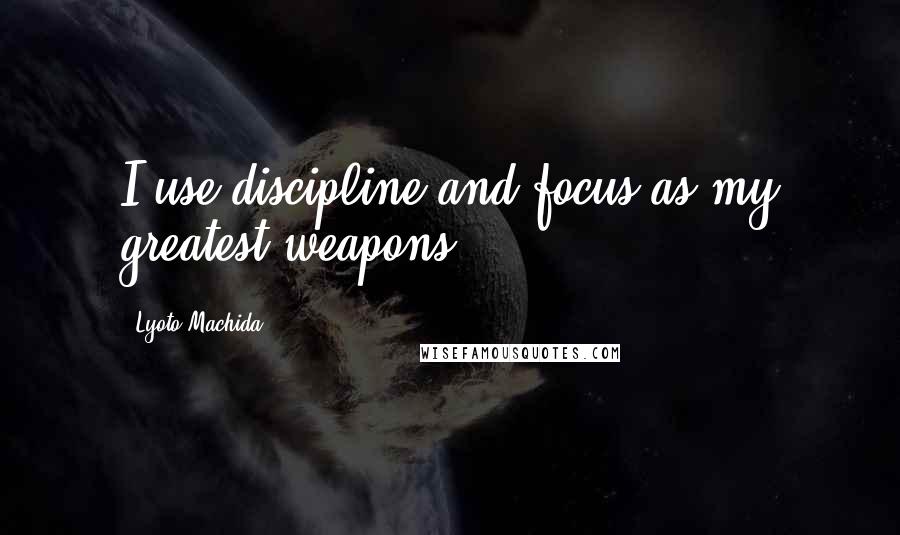 Lyoto Machida Quotes: I use discipline and focus as my greatest weapons.