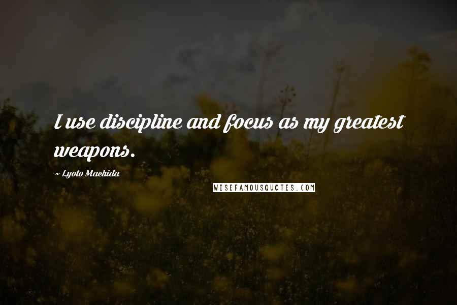 Lyoto Machida Quotes: I use discipline and focus as my greatest weapons.