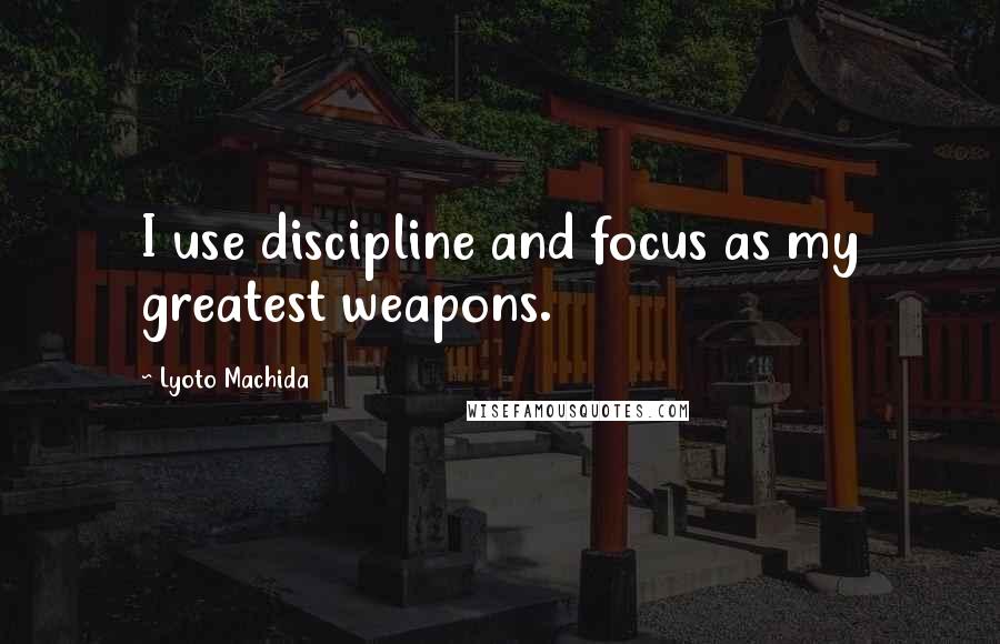 Lyoto Machida Quotes: I use discipline and focus as my greatest weapons.