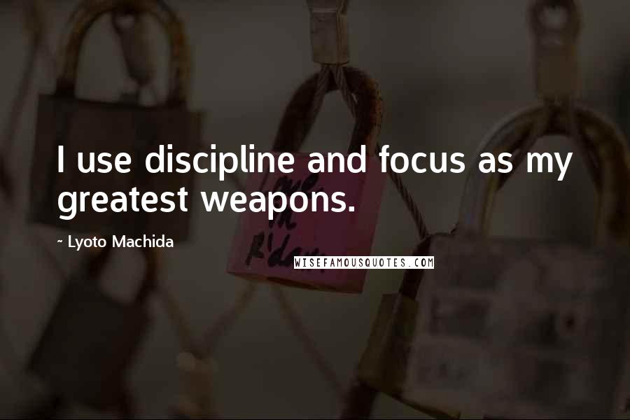 Lyoto Machida Quotes: I use discipline and focus as my greatest weapons.