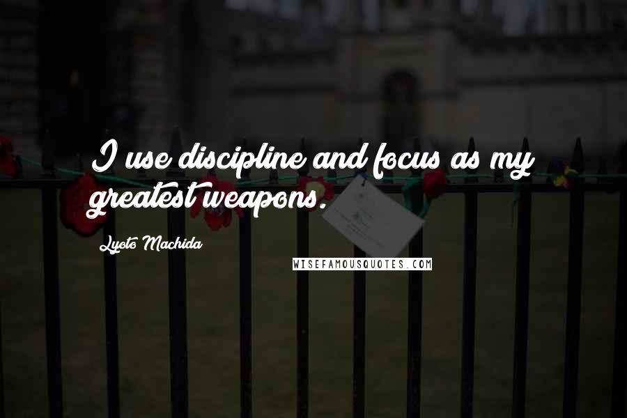 Lyoto Machida Quotes: I use discipline and focus as my greatest weapons.