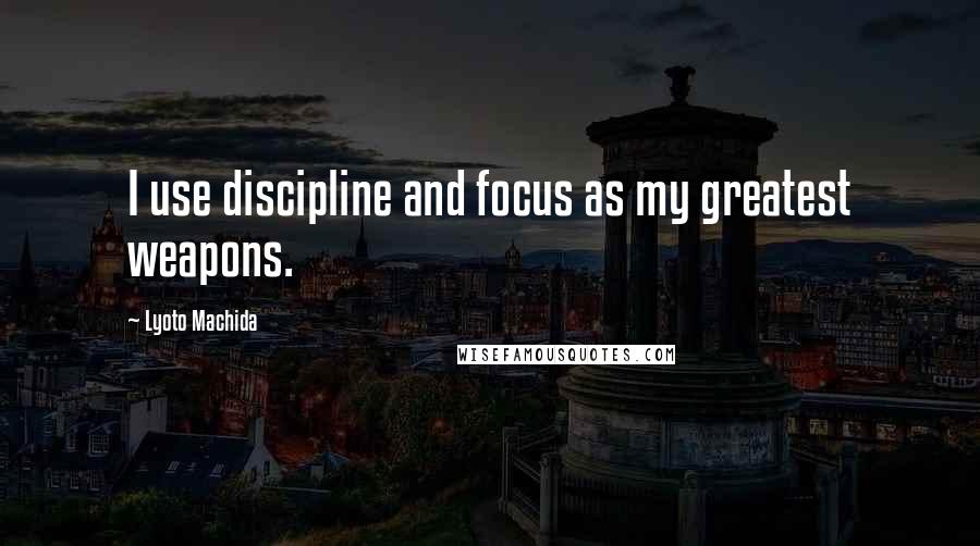 Lyoto Machida Quotes: I use discipline and focus as my greatest weapons.