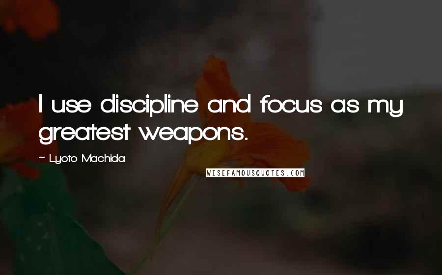 Lyoto Machida Quotes: I use discipline and focus as my greatest weapons.