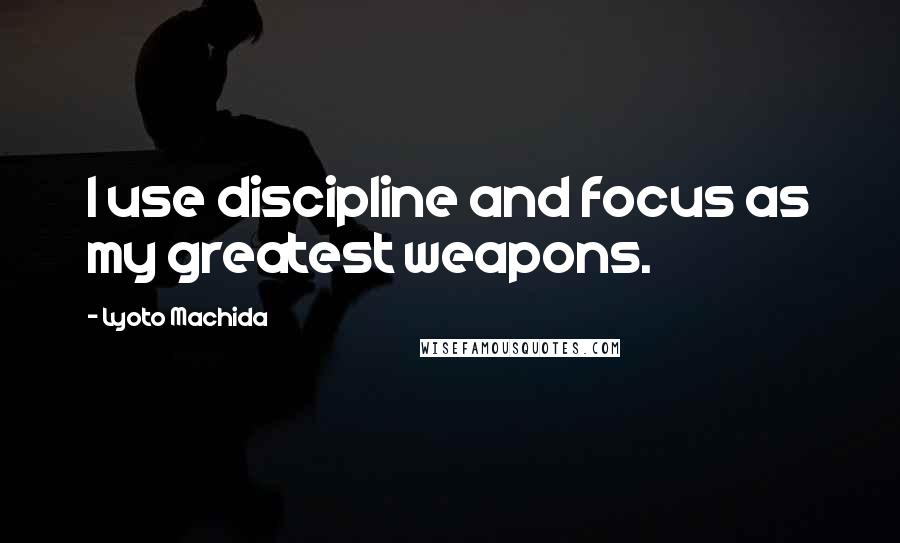 Lyoto Machida Quotes: I use discipline and focus as my greatest weapons.