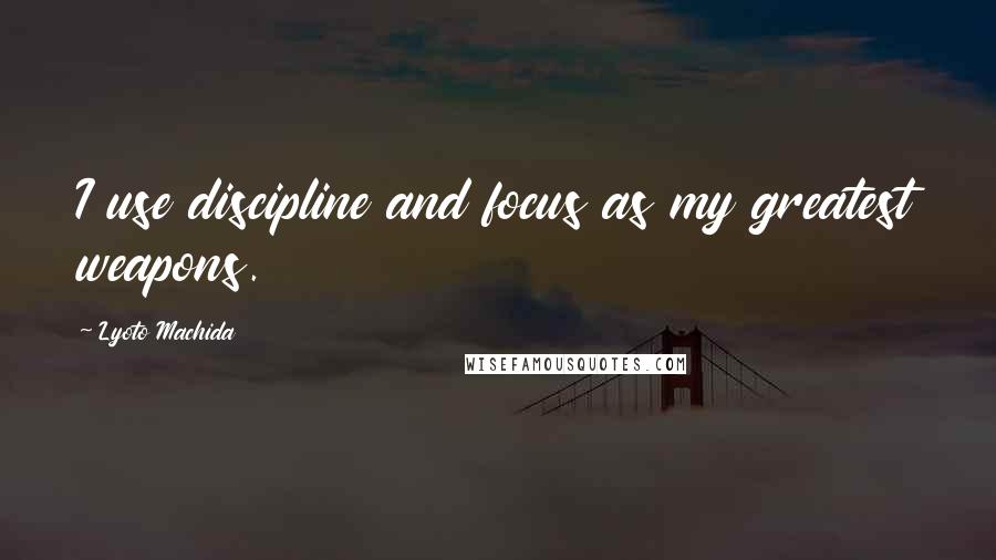 Lyoto Machida Quotes: I use discipline and focus as my greatest weapons.