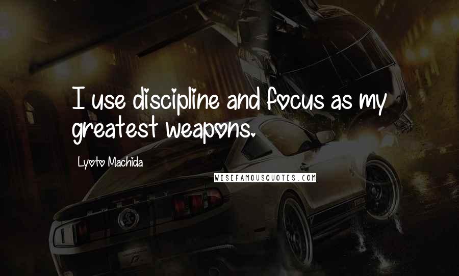 Lyoto Machida Quotes: I use discipline and focus as my greatest weapons.