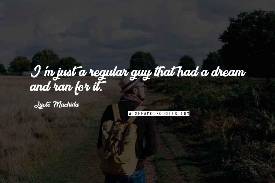 Lyoto Machida Quotes: I'm just a regular guy that had a dream and ran for it.