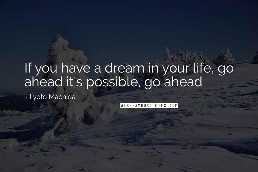 Lyoto Machida Quotes: If you have a dream in your life, go ahead it's possible, go ahead