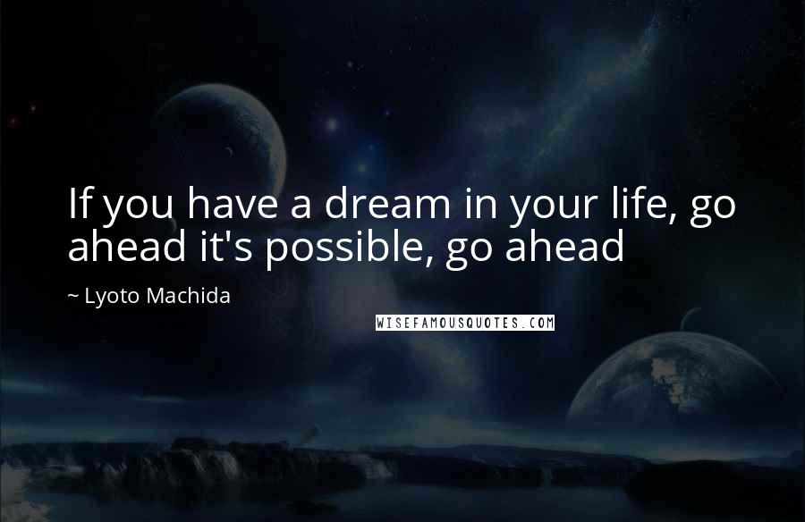 Lyoto Machida Quotes: If you have a dream in your life, go ahead it's possible, go ahead