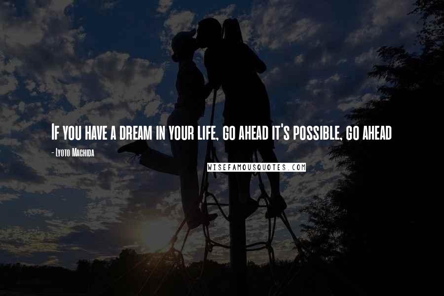 Lyoto Machida Quotes: If you have a dream in your life, go ahead it's possible, go ahead
