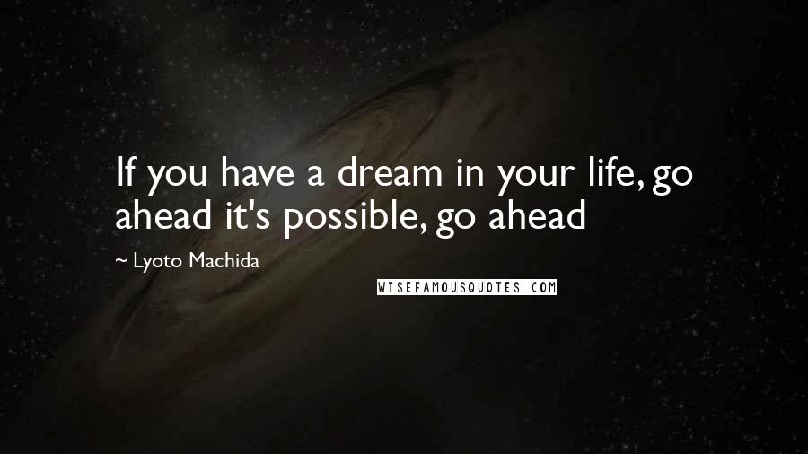 Lyoto Machida Quotes: If you have a dream in your life, go ahead it's possible, go ahead