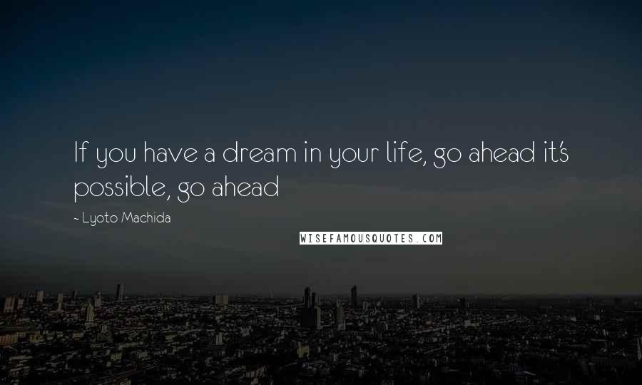 Lyoto Machida Quotes: If you have a dream in your life, go ahead it's possible, go ahead