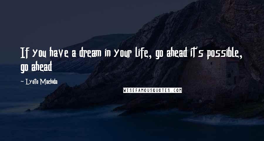 Lyoto Machida Quotes: If you have a dream in your life, go ahead it's possible, go ahead